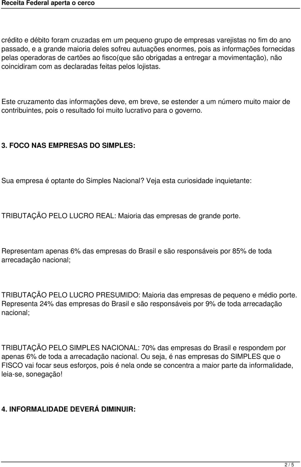 Este cruzamento das informações deve, em breve, se estender a um número muito maior de contribuintes, pois o resultado foi muito lucrativo para o governo. 3.