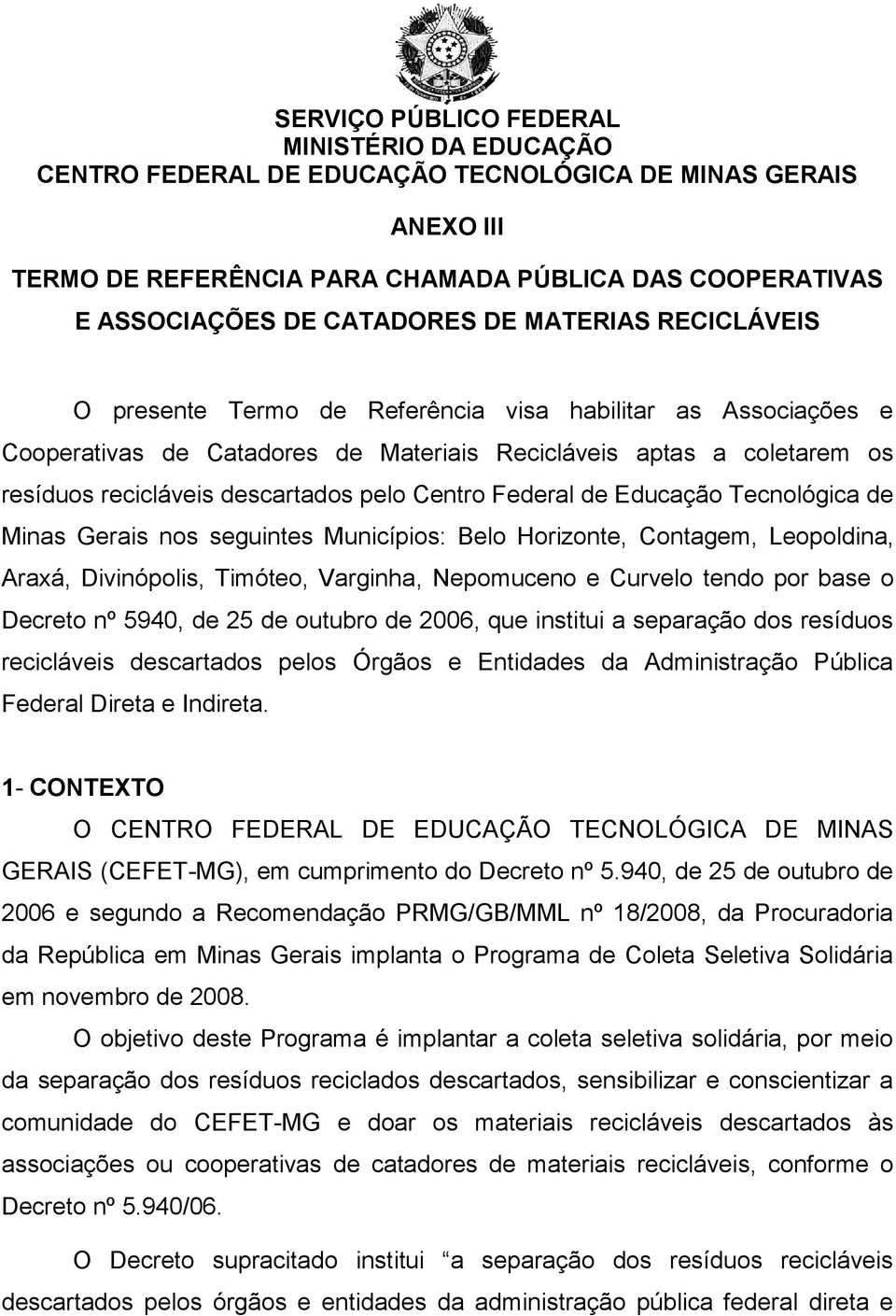 Centro Federal de Educação Tecnológica de Minas Gerais nos seguintes Municípios: Belo Horizonte, Contagem, Leopoldina, Araxá, Divinópolis, Timóteo, Varginha, Nepomuceno e Curvelo tendo por base o