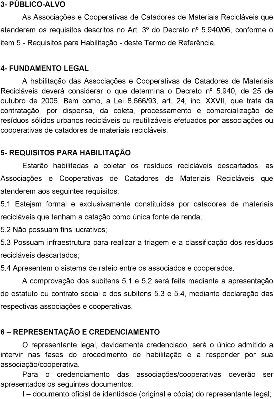 4- FUNDAMENTO LEGAL A habilitação das Associações e Cooperativas de Catadores de Materiais Recicláveis deverá considerar o que determina o Decreto nº 5.940, de 25 de outubro de 2006.