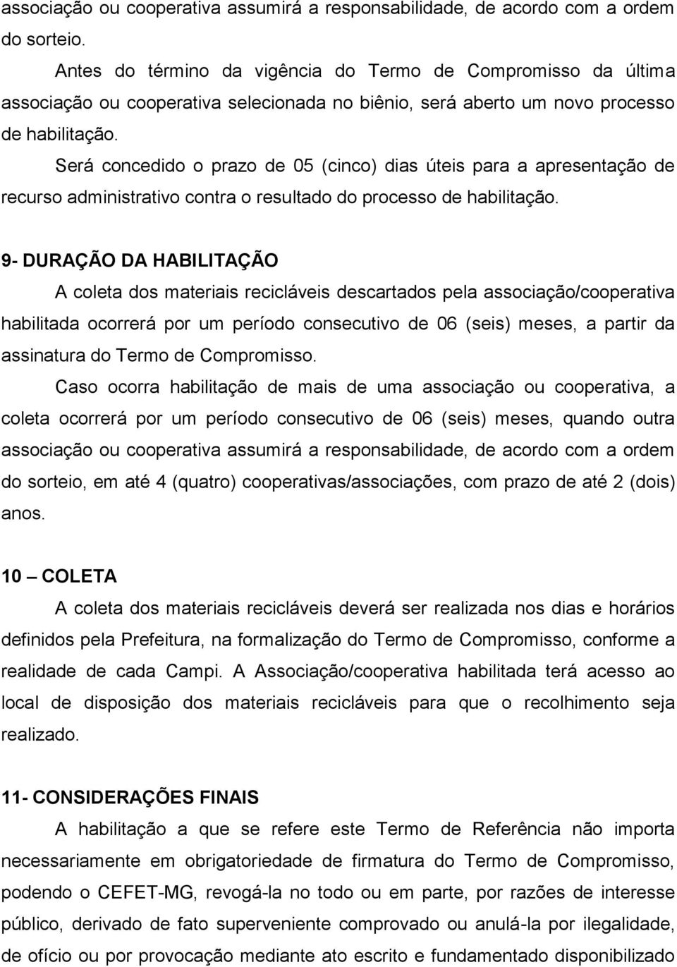 Será concedido o prazo de 05 (cinco) dias úteis para a apresentação de recurso administrativo contra o resultado do processo de habilitação.