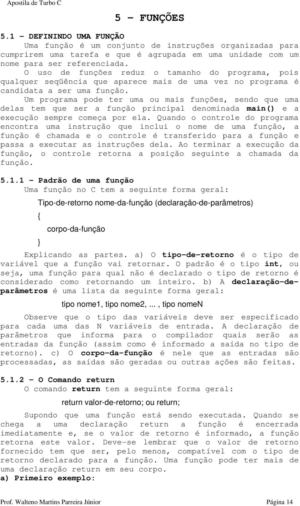 Um programa pode ter uma ou mais funções, sendo que uma delas tem que ser a função principal denominada main() e a execução sempre começa por ela.