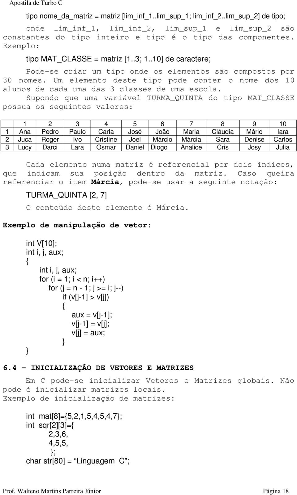 Um elemento deste tipo pode conter o nome dos 10 alunos de cada uma das 3 classes de uma escola.