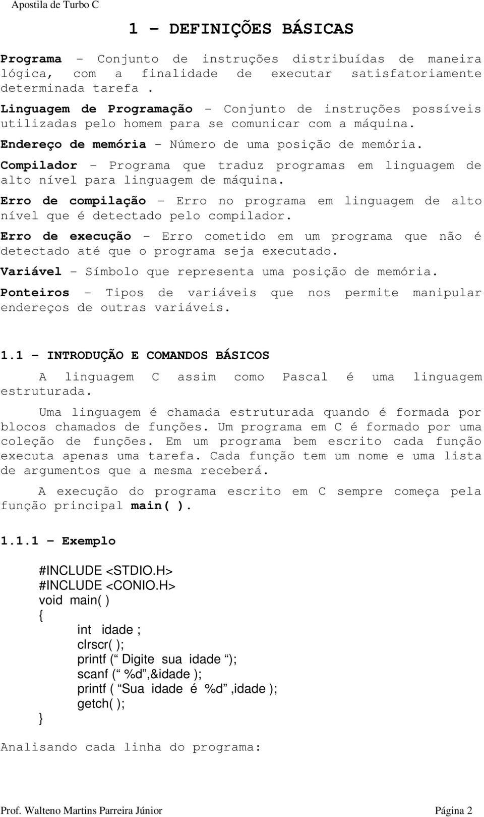 Compilador - Programa que traduz programas em linguagem de alto nível para linguagem de máquina. Erro de compilação - Erro no programa em linguagem de alto nível que é detectado pelo compilador.