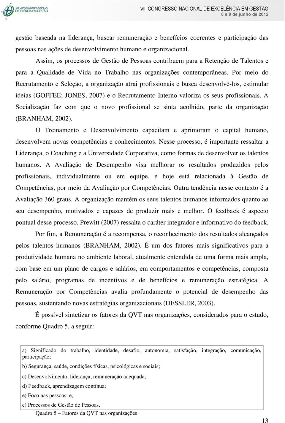 Por meio do Recrutamento e Seleção, a organização atrai profissionais e busca desenvolvê-los, estimular ideias (GOFFEE; JONES, 2007) e o Recrutamento Interno valoriza os seus profissionais.