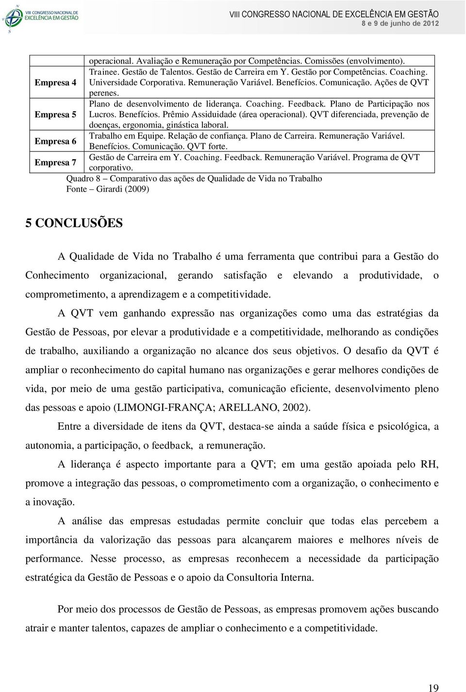 Plano de Participação nos Empresa 5 Lucros. Benefícios. Prêmio Assiduidade (área operacional). QVT diferenciada, prevenção de doenças, ergonomia, ginástica laboral. Trabalho em Equipe.