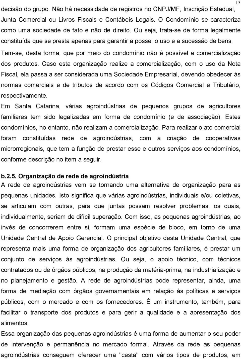 Tem-se, desta forma, que por meio do condomínio não é possível a comercialização dos produtos.