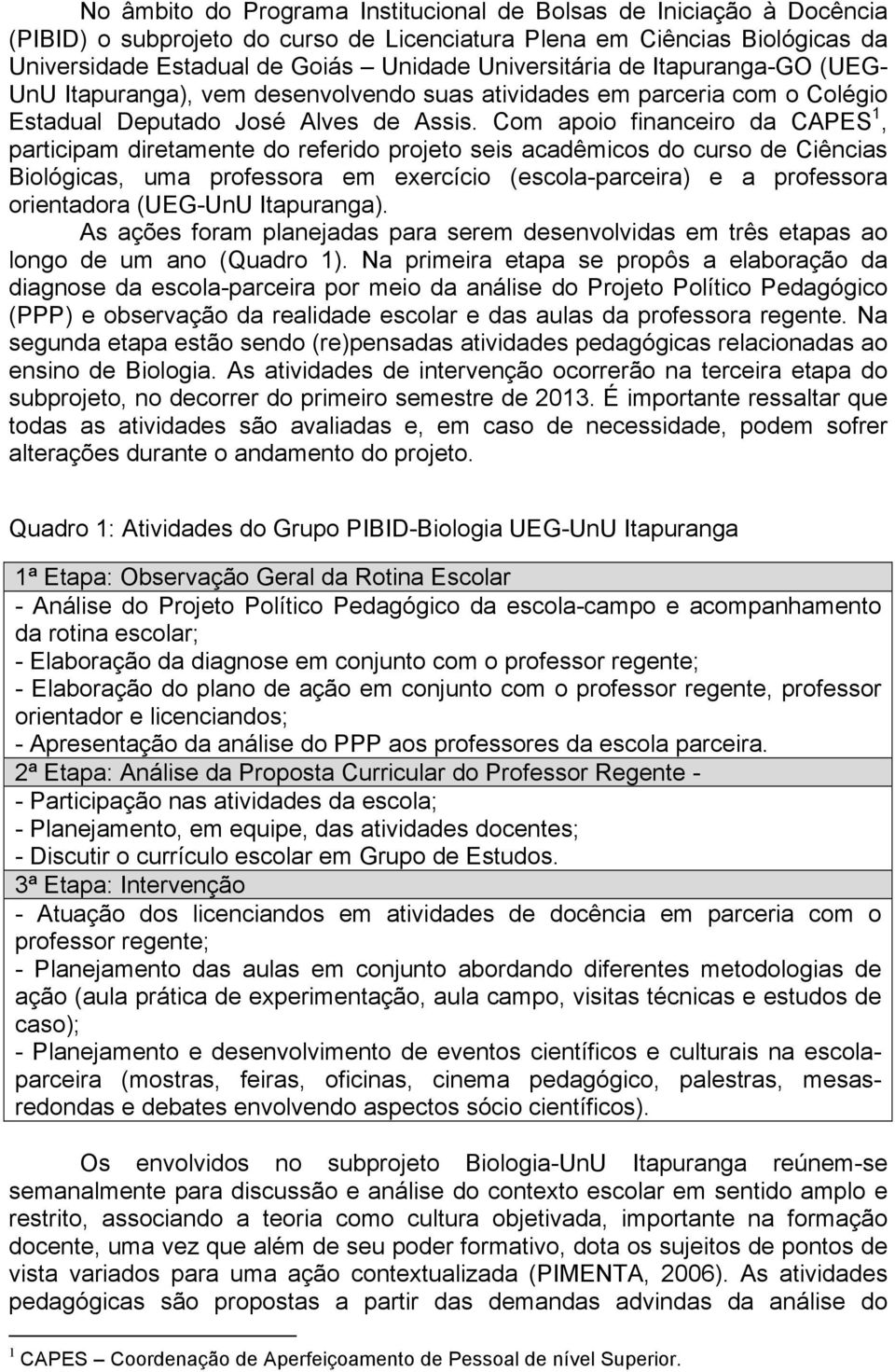 Com apoio financeiro da CAPES 1, participam diretamente do referido projeto seis acadêmicos do curso de Ciências Biológicas, uma professora em exercício (escola-parceira) e a professora orientadora