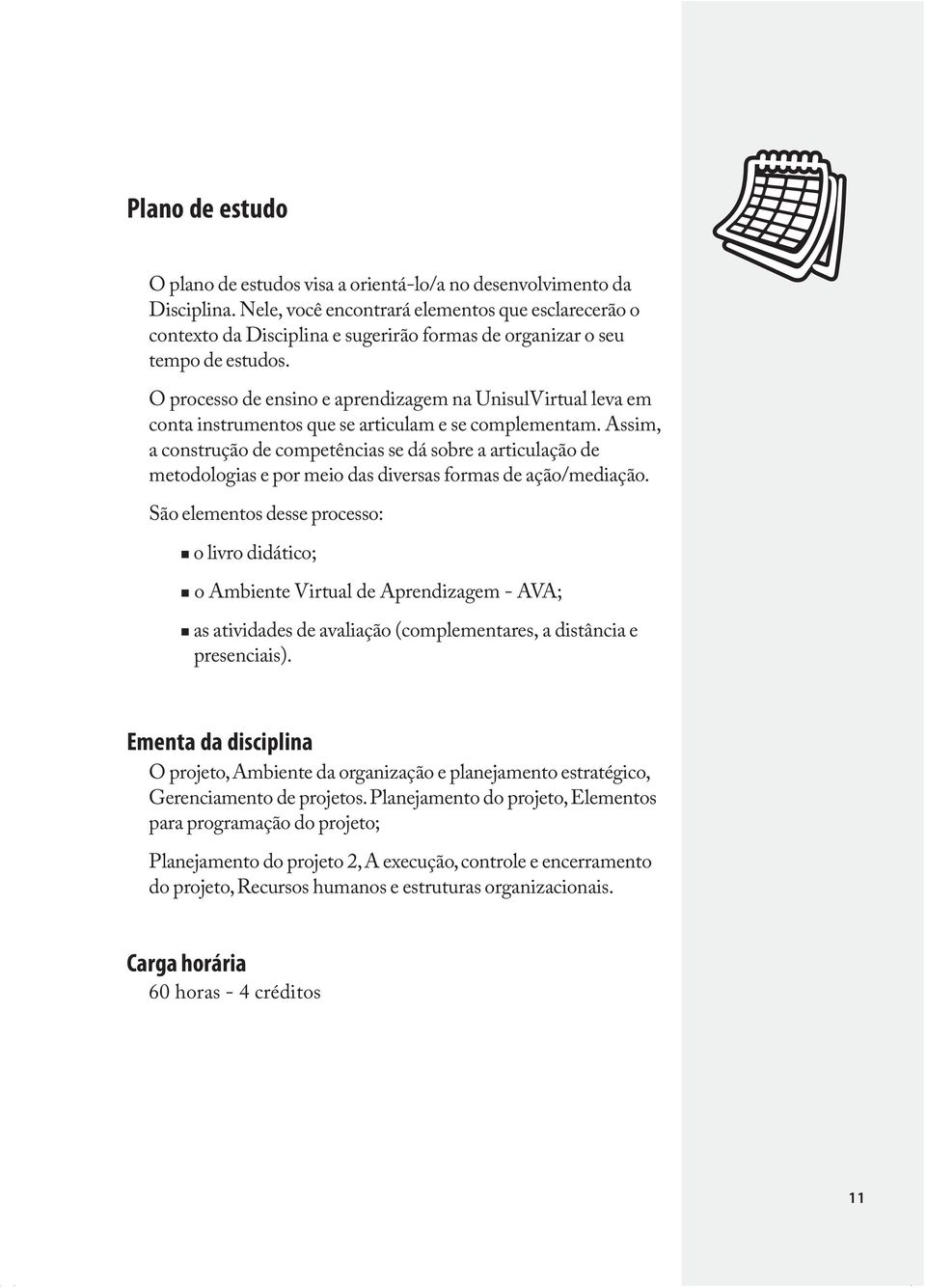 O processo de ensino e aprendizagem na UnisulVirtual leva em conta instrumentos que se articulam e se complementam.