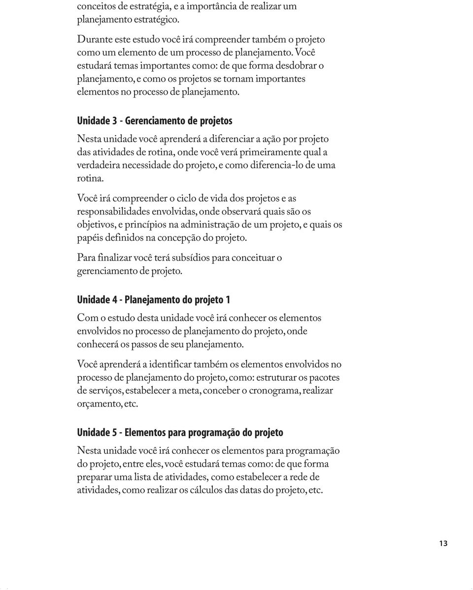 Unidade 3 - Gerenciamento de projetos Nesta unidade você aprenderá a diferenciar a ação por projeto das atividades de rotina, onde você verá primeiramente qual a verdadeira necessidade do projeto, e