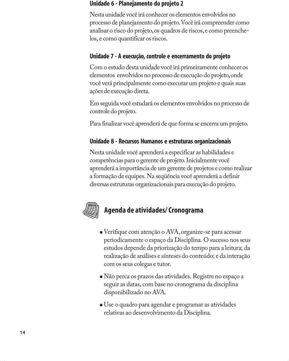 Unidade 7 - A execução, controle e encerramento do projeto Com o estudo desta unidade você irá primeiramente conhecer os elementos envolvidos no processo de execução do projeto, onde você verá