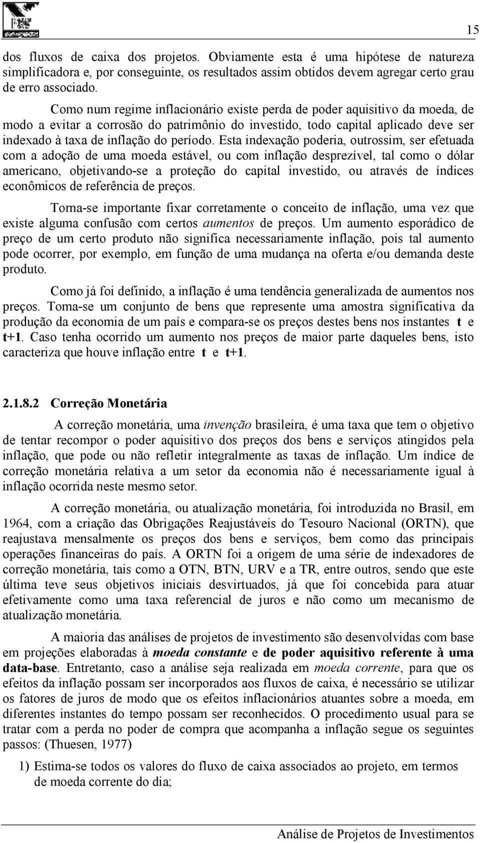 Esta indexação poderia, outrossim, ser efetuada com a adoção de uma moeda estável, ou com inflação desprezível, tal como o dólar americano, objetivando-se a proteção do capital investido, ou através