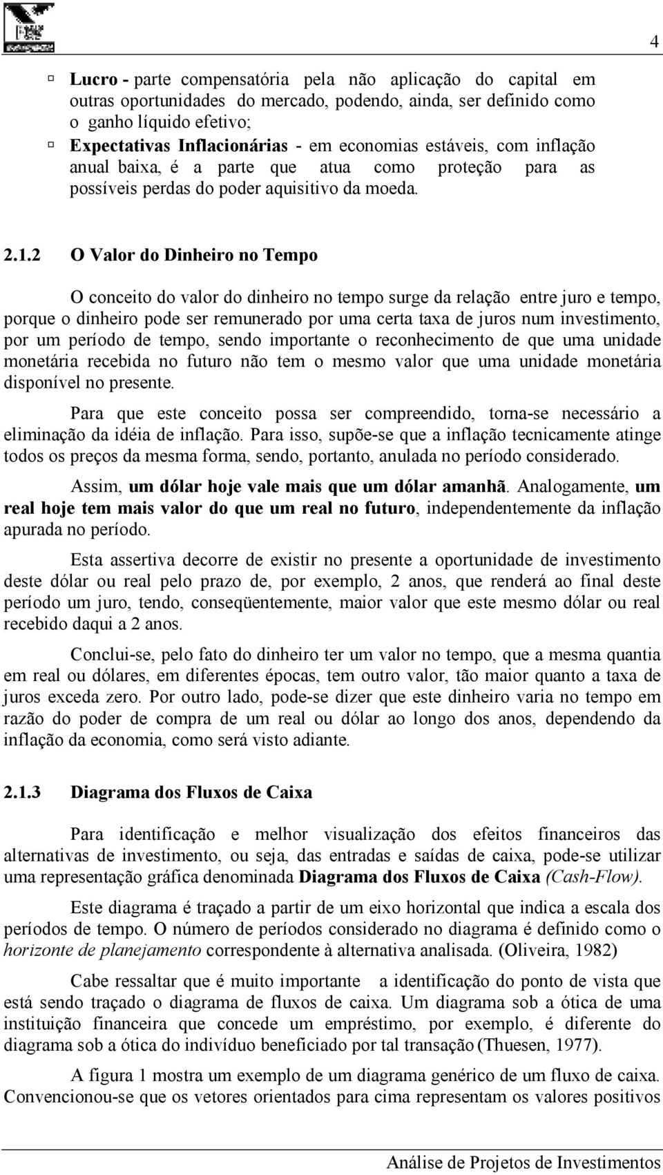 2 O Valor do Dinheiro no Tempo O conceito do valor do dinheiro no tempo surge da relação entre juro e tempo, porque o dinheiro pode ser remunerado por uma certa taxa de juros num investimento, por um