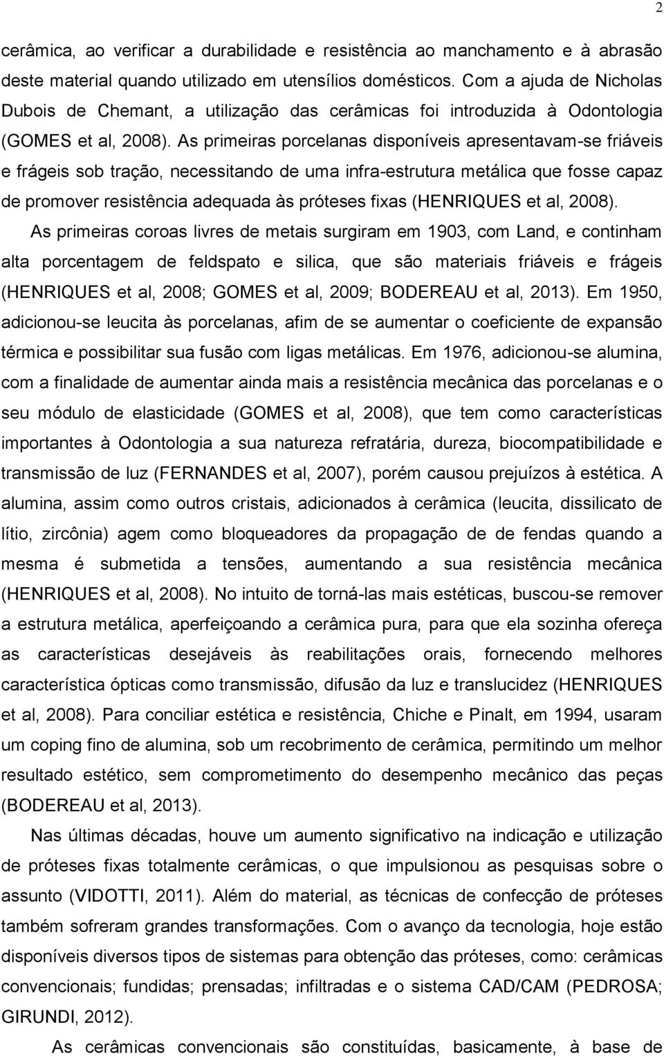 As primeiras porcelanas disponíveis apresentavam-se friáveis e frágeis sob tração, necessitando de uma infra-estrutura metálica que fosse capaz de promover resistência adequada às próteses fixas