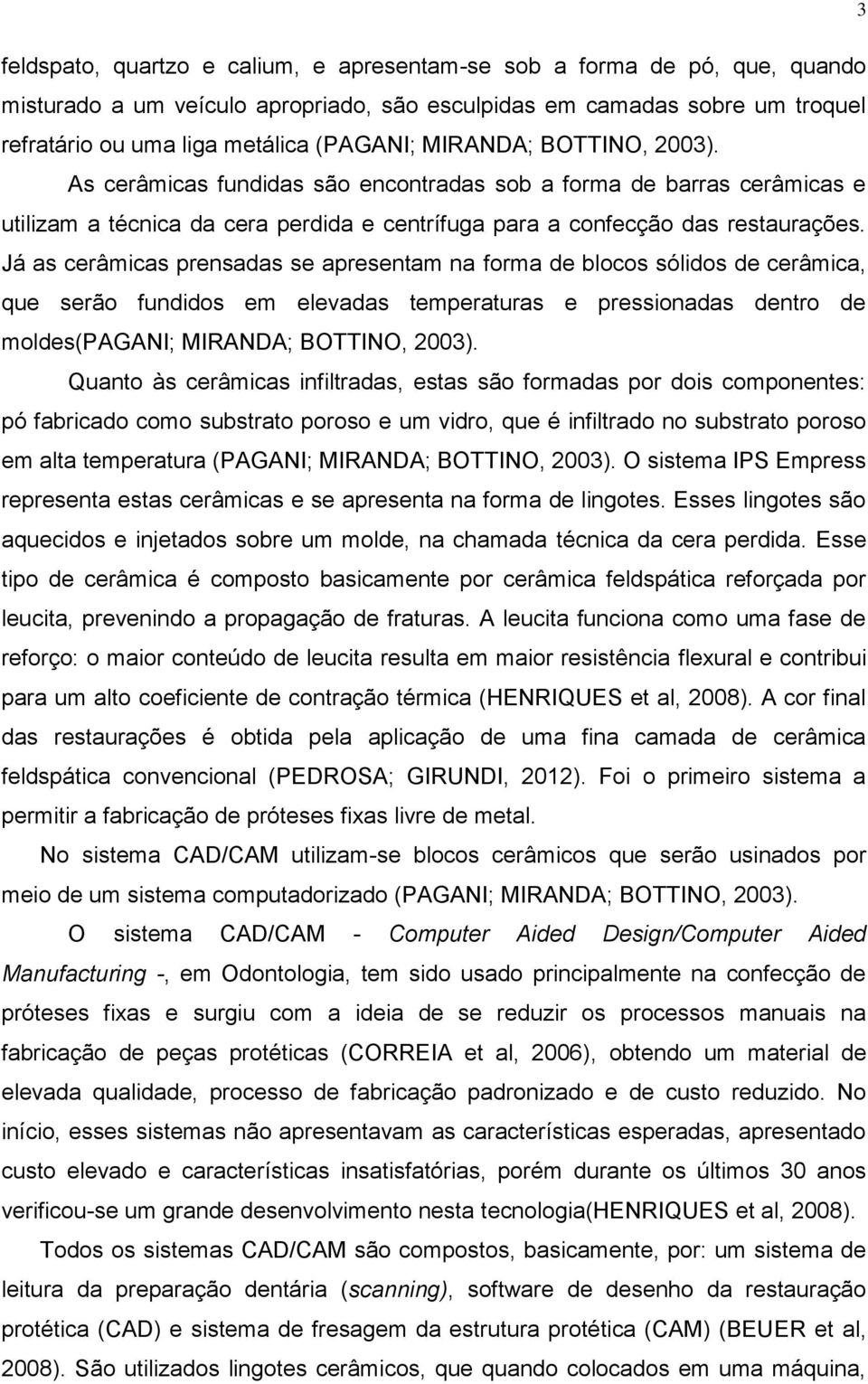 Já as cerâmicas prensadas se apresentam na forma de blocos sólidos de cerâmica, que serão fundidos em elevadas temperaturas e pressionadas dentro de moldes(pagani; MIRANDA; BOTTINO, 2003).