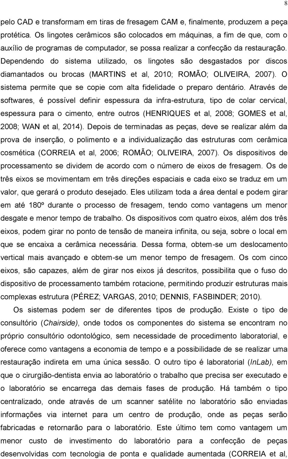 Dependendo do sistema utilizado, os lingotes são desgastados por discos diamantados ou brocas (MARTINS et al, 2010; ROMÃO; OLIVEIRA, 2007).