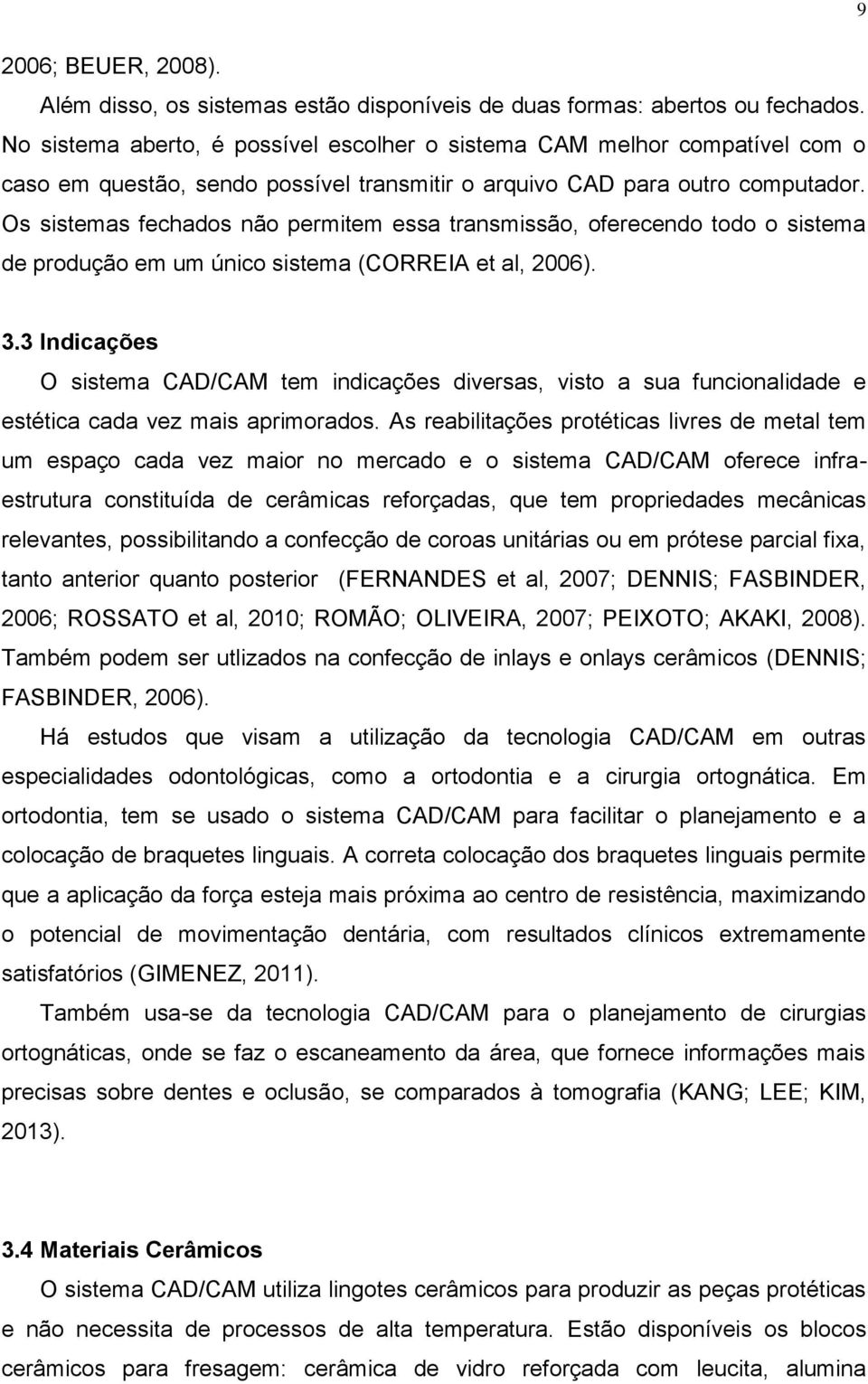 Os sistemas fechados não permitem essa transmissão, oferecendo todo o sistema de produção em um único sistema (CORREIA et al, 2006). 3.