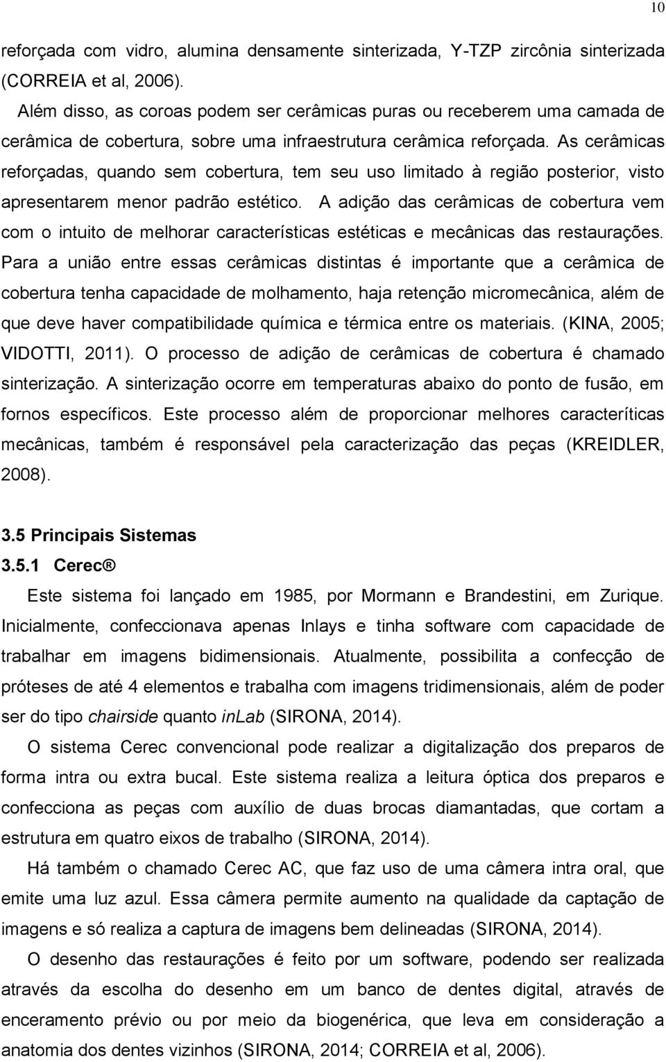 As cerâmicas reforçadas, quando sem cobertura, tem seu uso limitado à região posterior, visto apresentarem menor padrão estético.