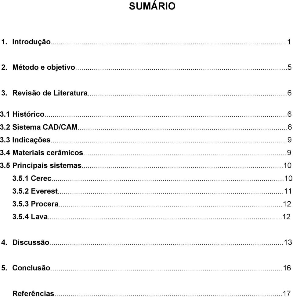 4 Materiais cerâmicos...9 3.5 Principais sistemas...10 3.5.1 Cerec...10 3.5.2 Everest.