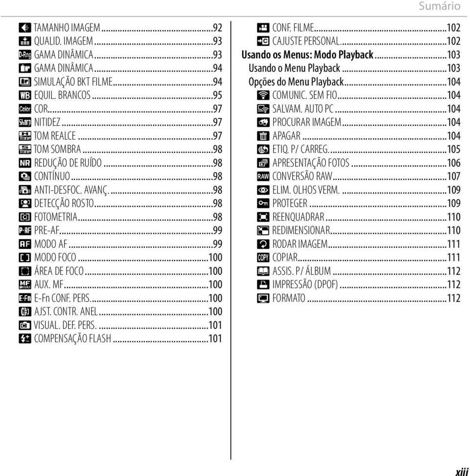 ..100 E E-Fn CONF. PERS....100 z AJST. CONTR. ANEL...100 v VISUAL. DEF. PERS....101 I COMPENSAÇÃO FLASH...101 Sumário W CONF. FILME...102 K CAJUSTE PERSONAL...102 Usando os Menus: Modo Playback.