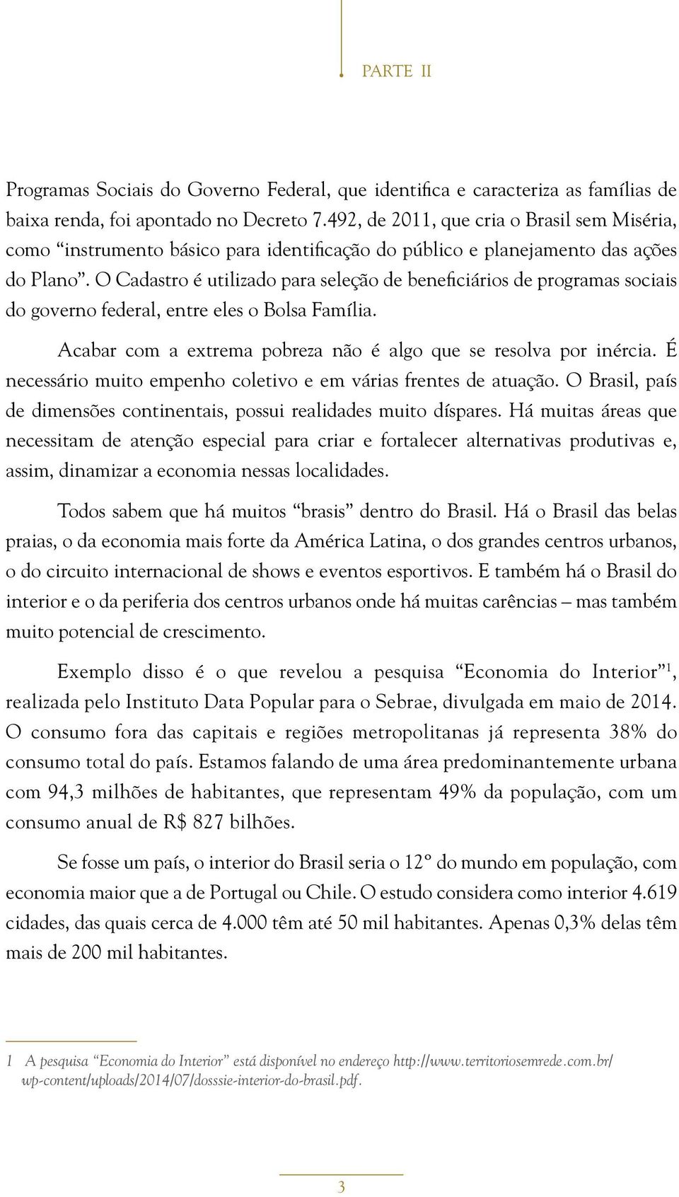 O Cadastro é utilizado para seleção de beneficiários de programas sociais do governo federal, entre eles o Bolsa Família. Acabar com a extrema pobreza não é algo que se resolva por inércia.