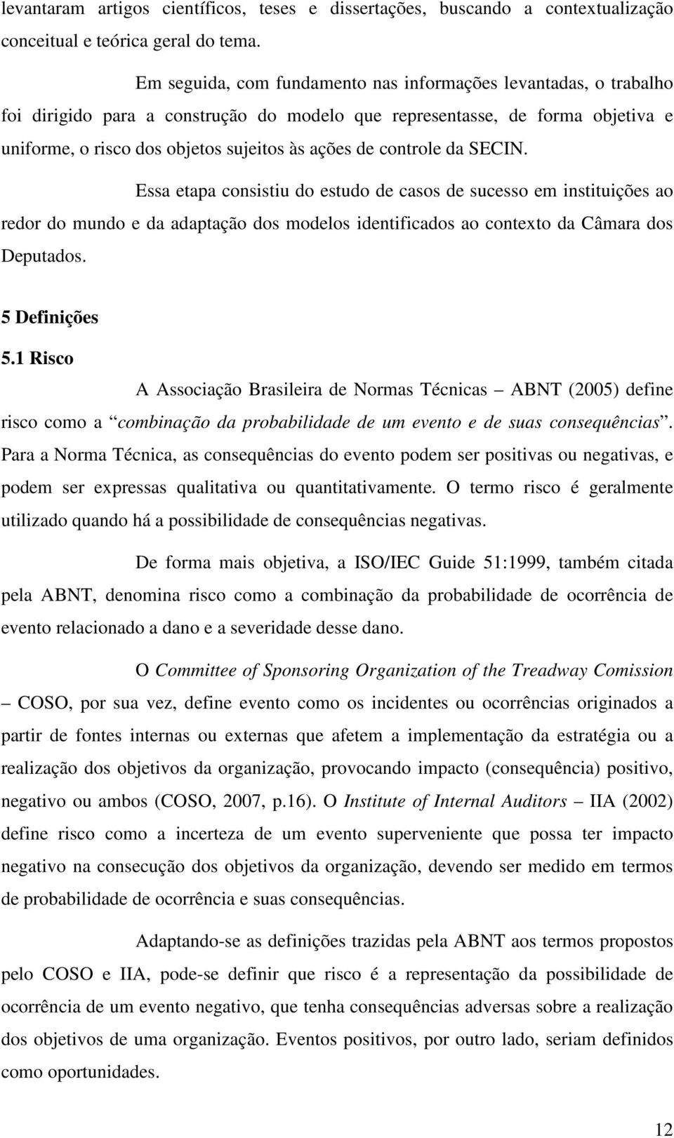 controle da SECIN. Essa etapa consistiu do estudo de casos de sucesso em instituições ao redor do mundo e da adaptação dos modelos identificados ao contexto da Câmara dos Deputados. 5 Definições 5.