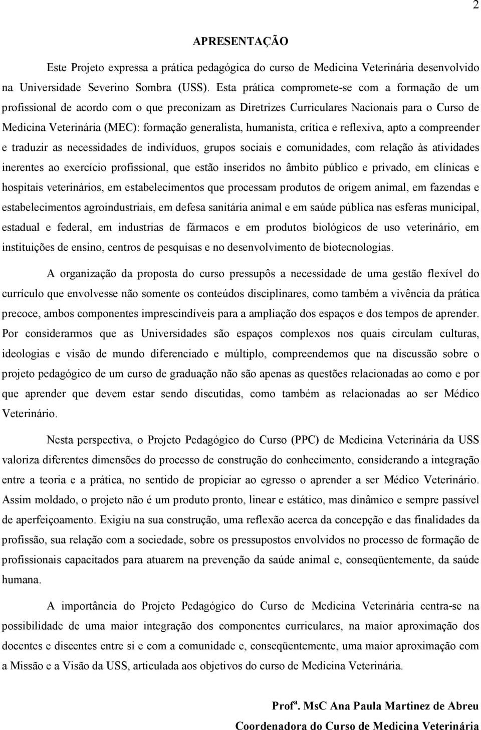 humanista, crítica e reflexiva, apto a compreender e traduzir as necessidades de indivíduos, grupos sociais e comunidades, com relação às atividades inerentes ao exercício profissional, que estão