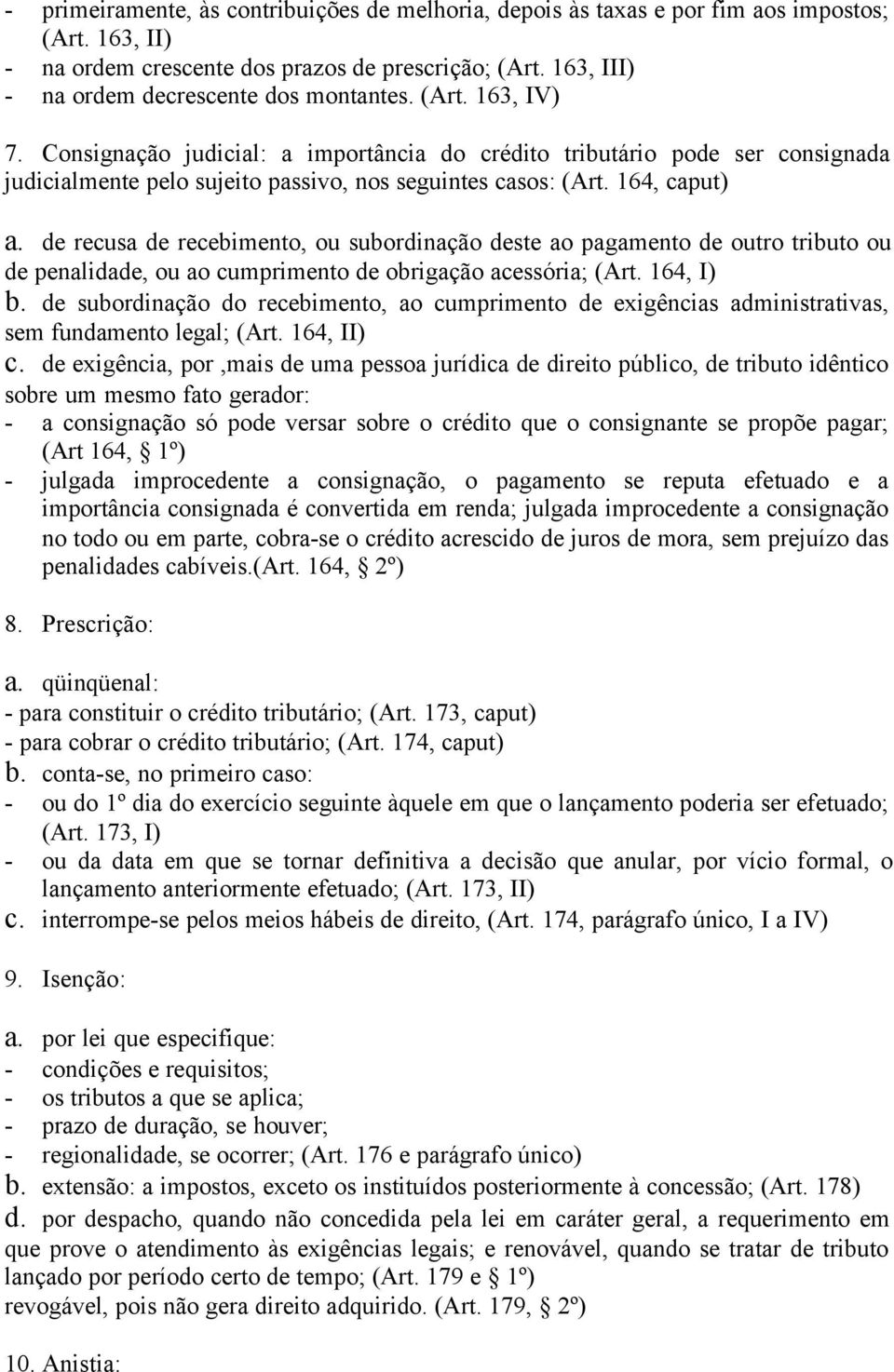 Consignação judicial: a importância do crédito tributário pode ser consignada judicialmente pelo sujeito passivo, nos seguintes casos: (Art. 164, caput) a.