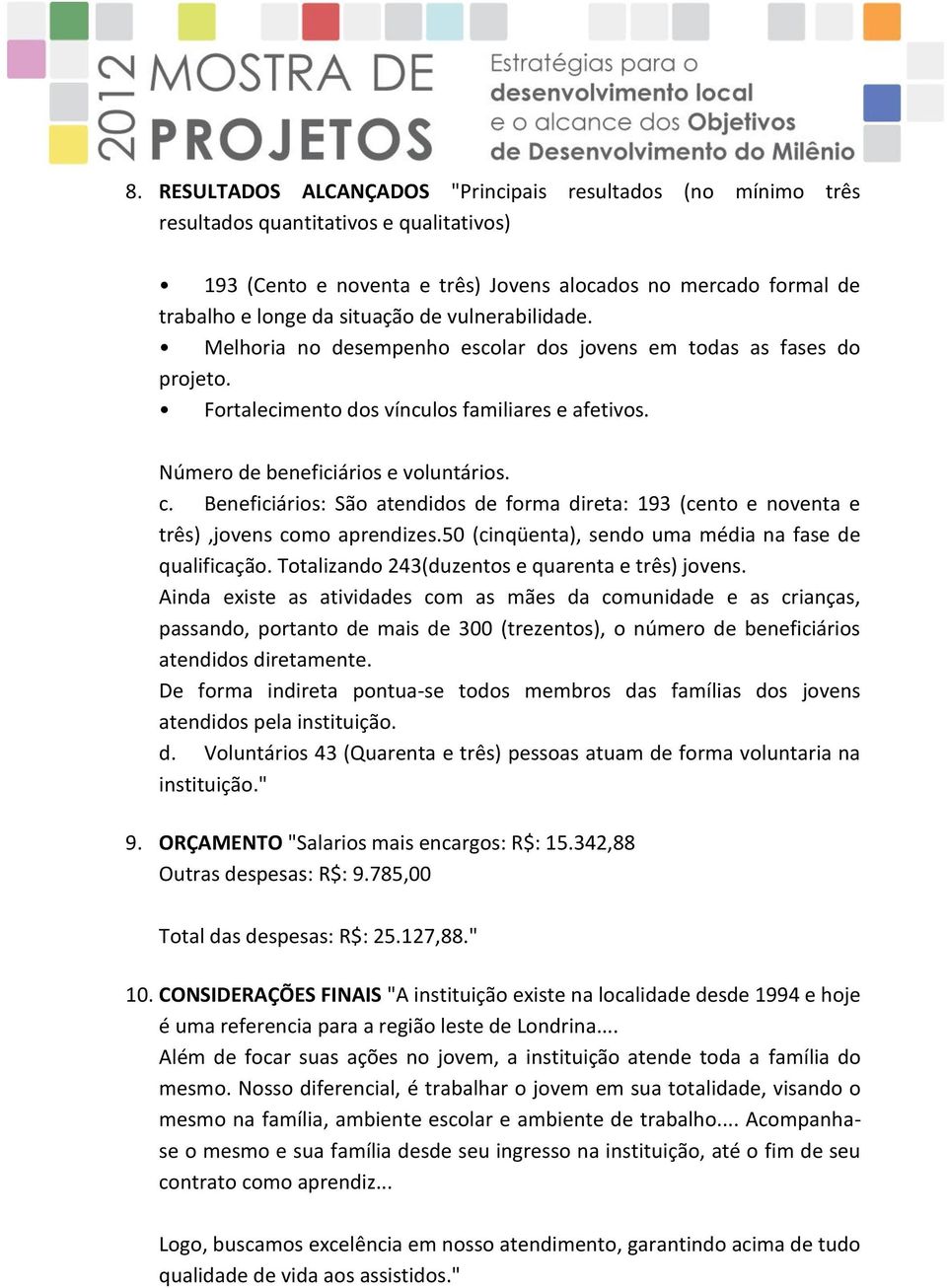 Beneficiários: São atendidos de forma direta: 193 (cento e noventa e três),jovens como aprendizes.50 (cinqüenta), sendo uma média na fase de qualificação.