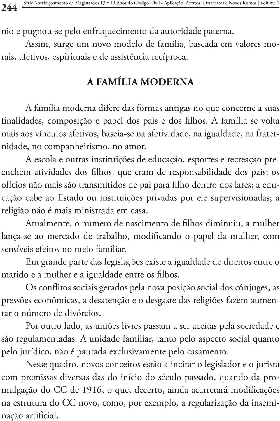 A família se volta mais aos vínculos afetivos, baseia-se na afetividade, na igualdade, na fraternidade, no companheirismo, no amor.