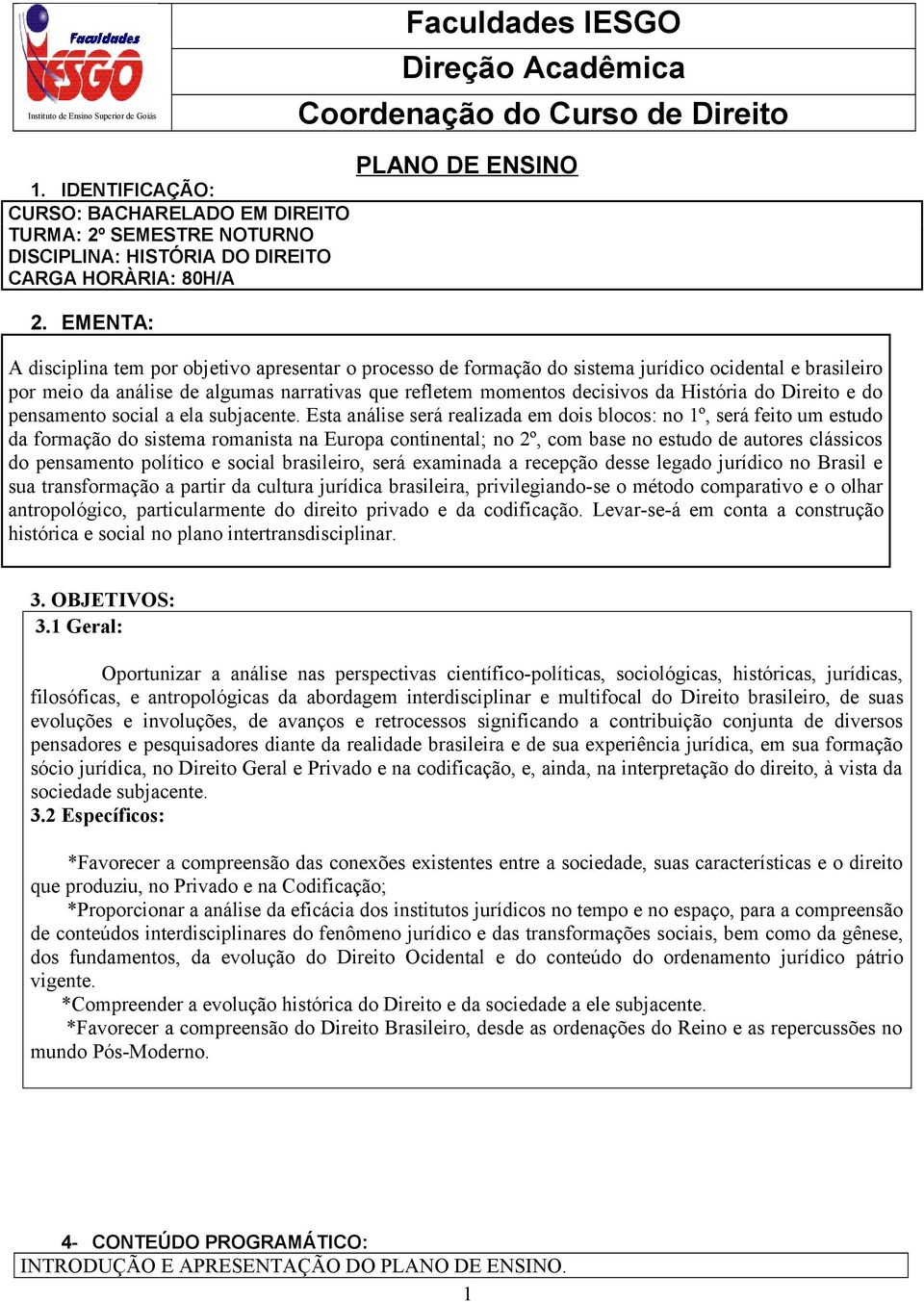 EMENTA: PLANO DE ENSINO A disciplina tem por objetivo apresentar o processo de formação do sistema jurídico ocidental e brasileiro por meio da análise de algumas narrativas que refletem momentos