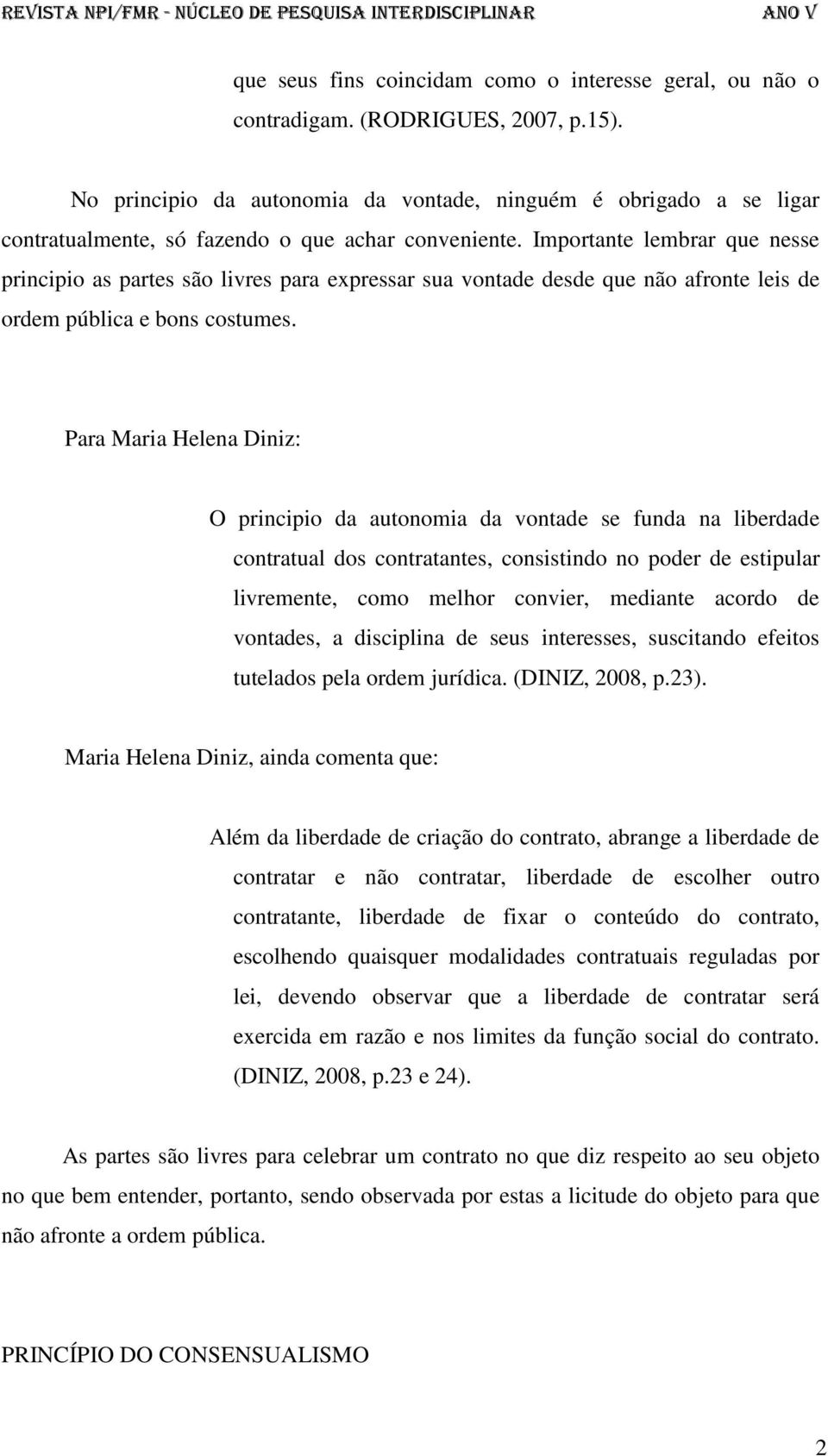 Importante lembrar que nesse principio as partes são livres para expressar sua vontade desde que não afronte leis de ordem pública e bons costumes.