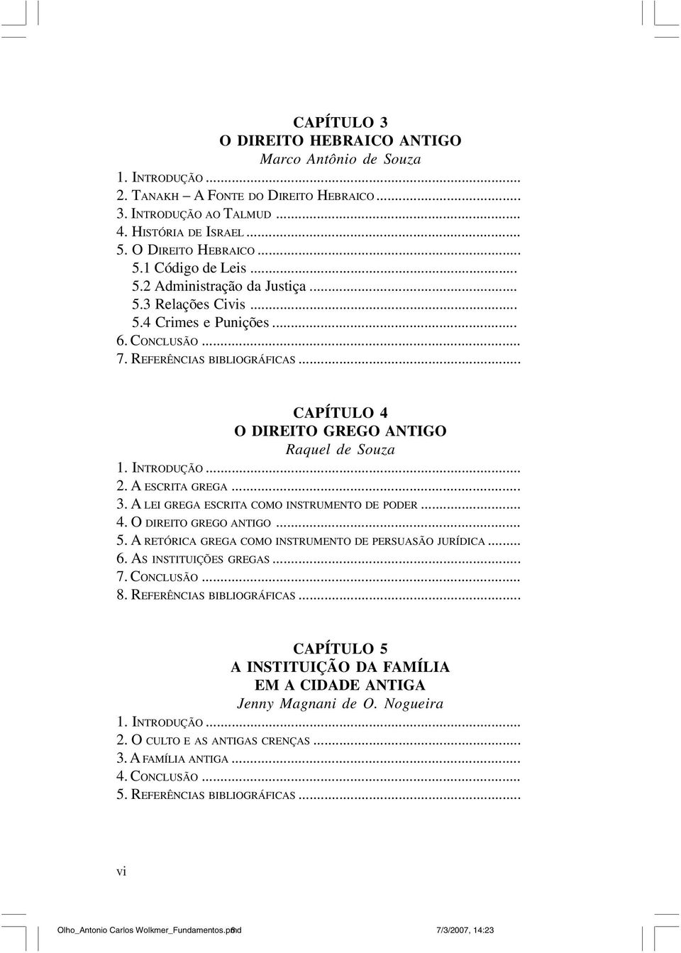 A LEI GREGA ESCRITA COMO INSTRUMENTO DE PODER... 4. O DIREITO GREGO ANTIGO... 5. A RETÓRICA GREGA COMO INSTRUMENTO DE PERSUASÃO JURÍDICA... 6. AS INSTITUIÇÕES GREGAS... 7. CONCLUSÃO... 8.