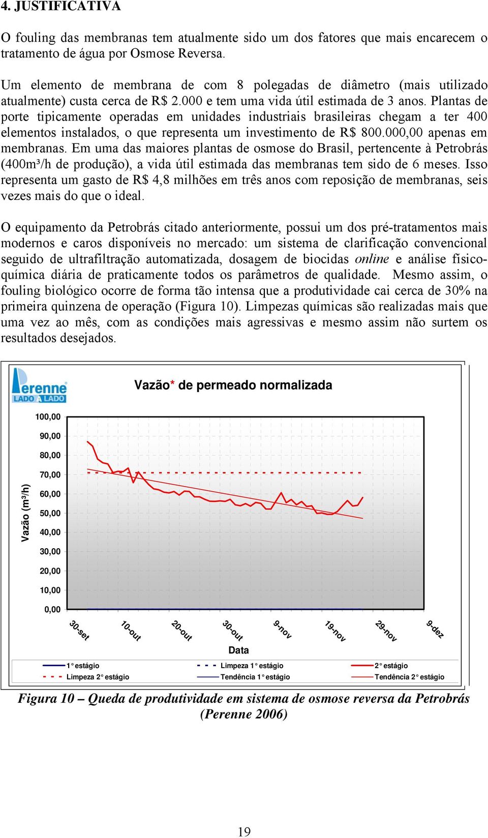 Plantas de porte tipicamente operadas em unidades industriais brasileiras chegam a ter 400 elementos instalados, o que representa um investimento de R$ 800.000,00 apenas em membranas.