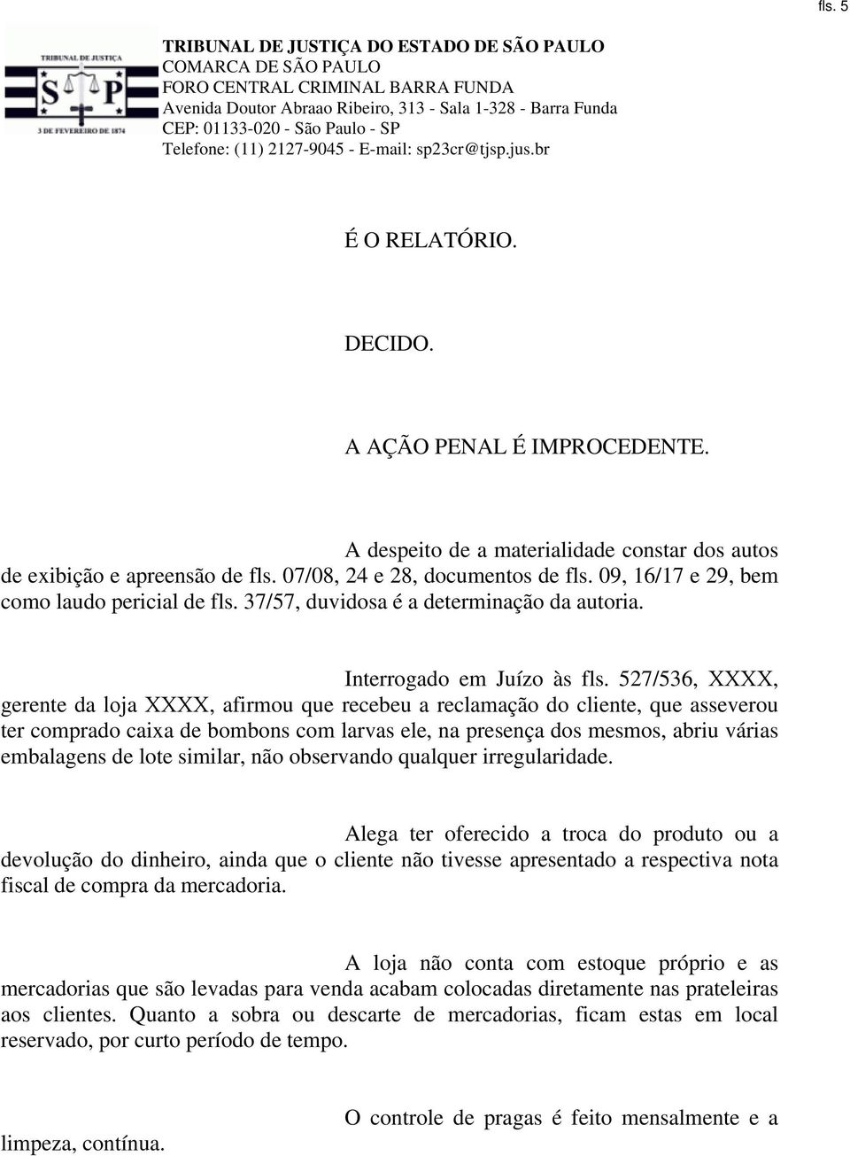 527/536, XXXX, gerente da loja XXXX, afirmou que recebeu a reclamação do cliente, que asseverou ter comprado caixa de bombons com larvas ele, na presença dos mesmos, abriu várias embalagens de lote