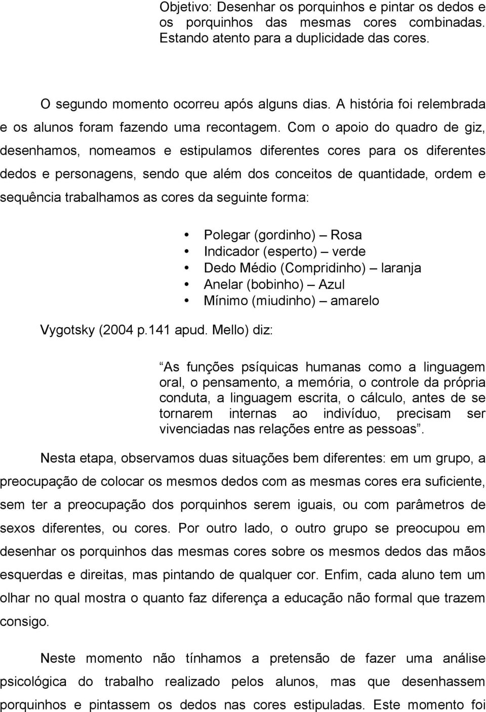 Com o apoio do quadro de giz, desenhamos, nomeamos e estipulamos diferentes cores para os diferentes dedos e personagens, sendo que além dos conceitos de quantidade, ordem e sequência trabalhamos as