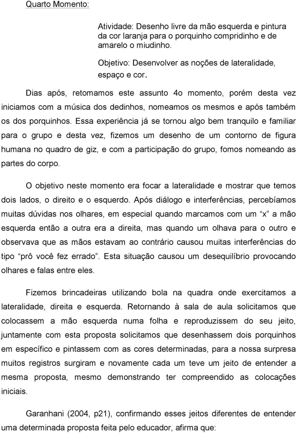 Essa experiência já se tornou algo bem tranquilo e familiar para o grupo e desta vez, fizemos um desenho de um contorno de figura humana no quadro de giz, e com a participação do grupo, fomos