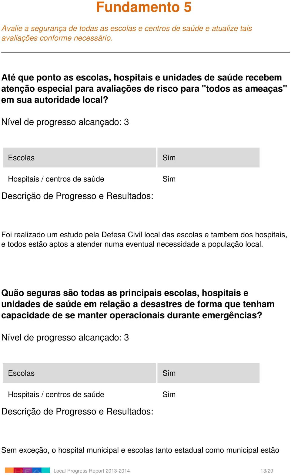 Escolas Hospitais / centros de saúde Foi realizado um estudo pela Defesa Civil local das escolas e tambem dos hospitais, e todos estão aptos a atender numa eventual necessidade a população local.