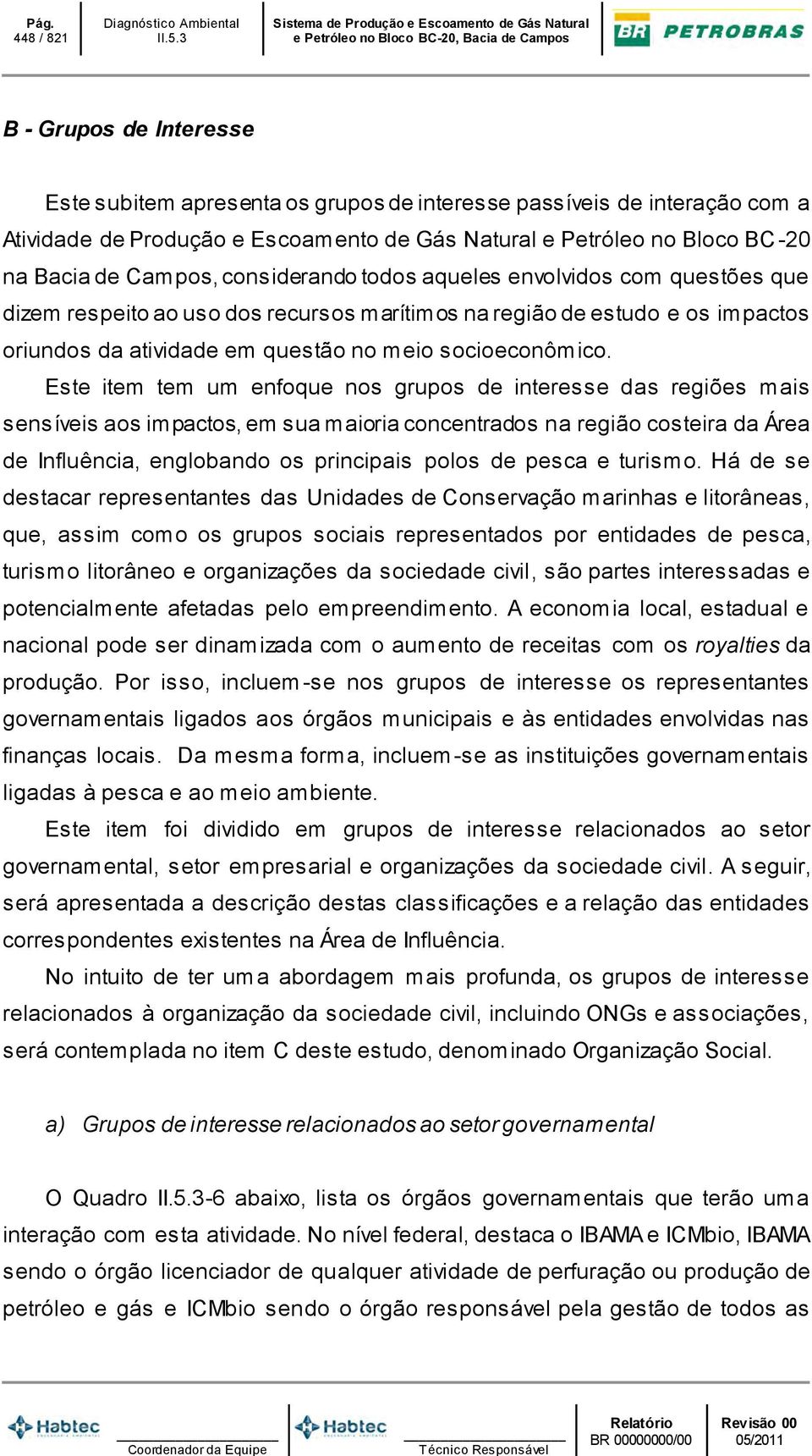 Este item tem um enfoque nos grupos de interesse das regiões mais sensíveis aos impactos, em sua maioria concentrados na região costeira da Área de Influência, englobando os principais polos de pesca