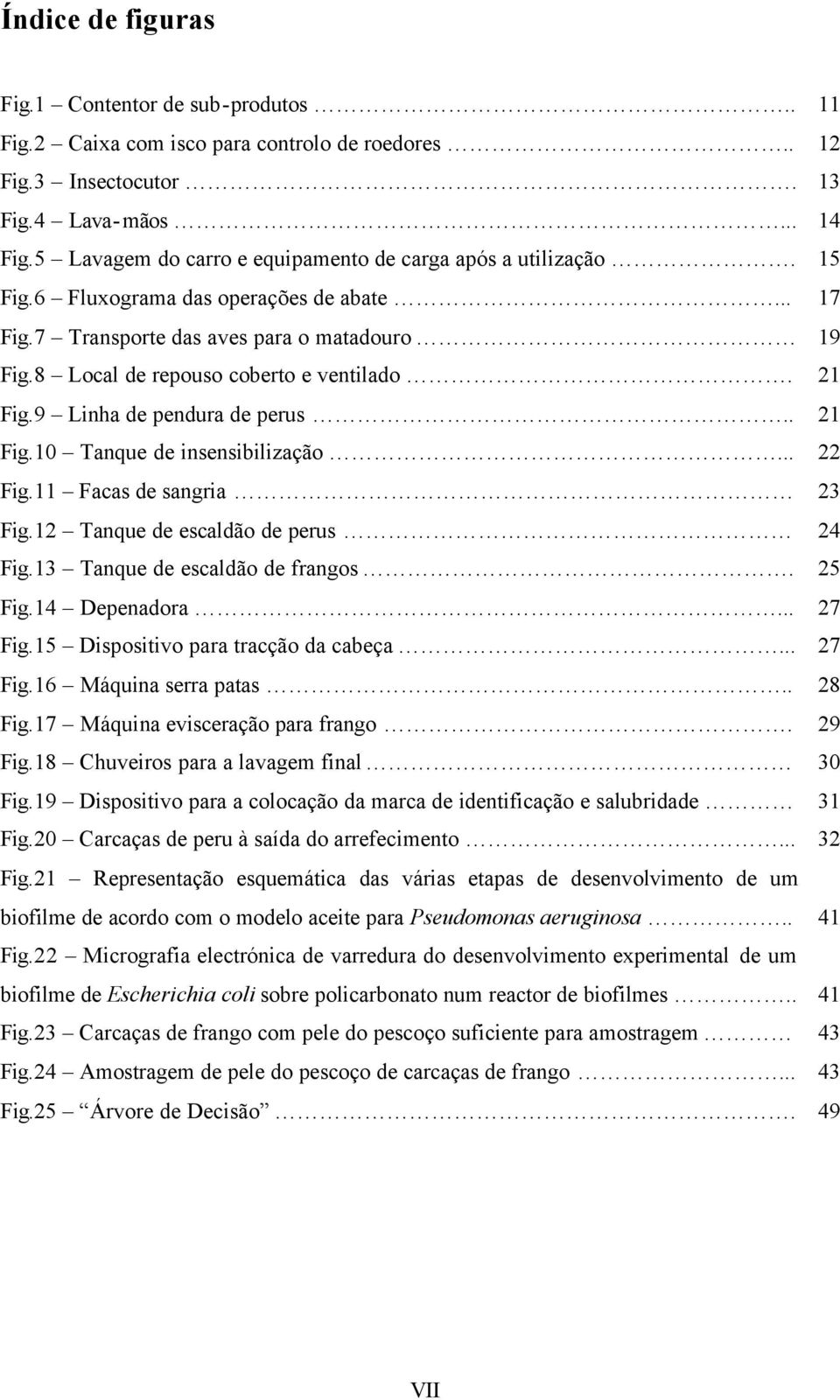 21 Fig.9 Linha de pendura de perus.. 21 Fig.10 Tanque de insensibilização... 22 Fig.11 Facas de sangria 23 Fig.12 Tanque de escaldão de perus 24 Fig.13 Tanque de escaldão de frangos. 25 Fig.