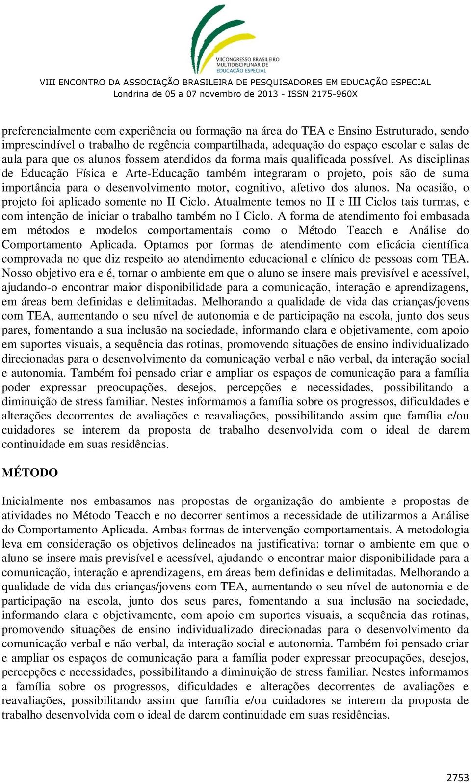 As disciplinas de Educação Física e Arte-Educação também integraram o projeto, pois são de suma importância para o desenvolvimento motor, cognitivo, afetivo dos alunos.