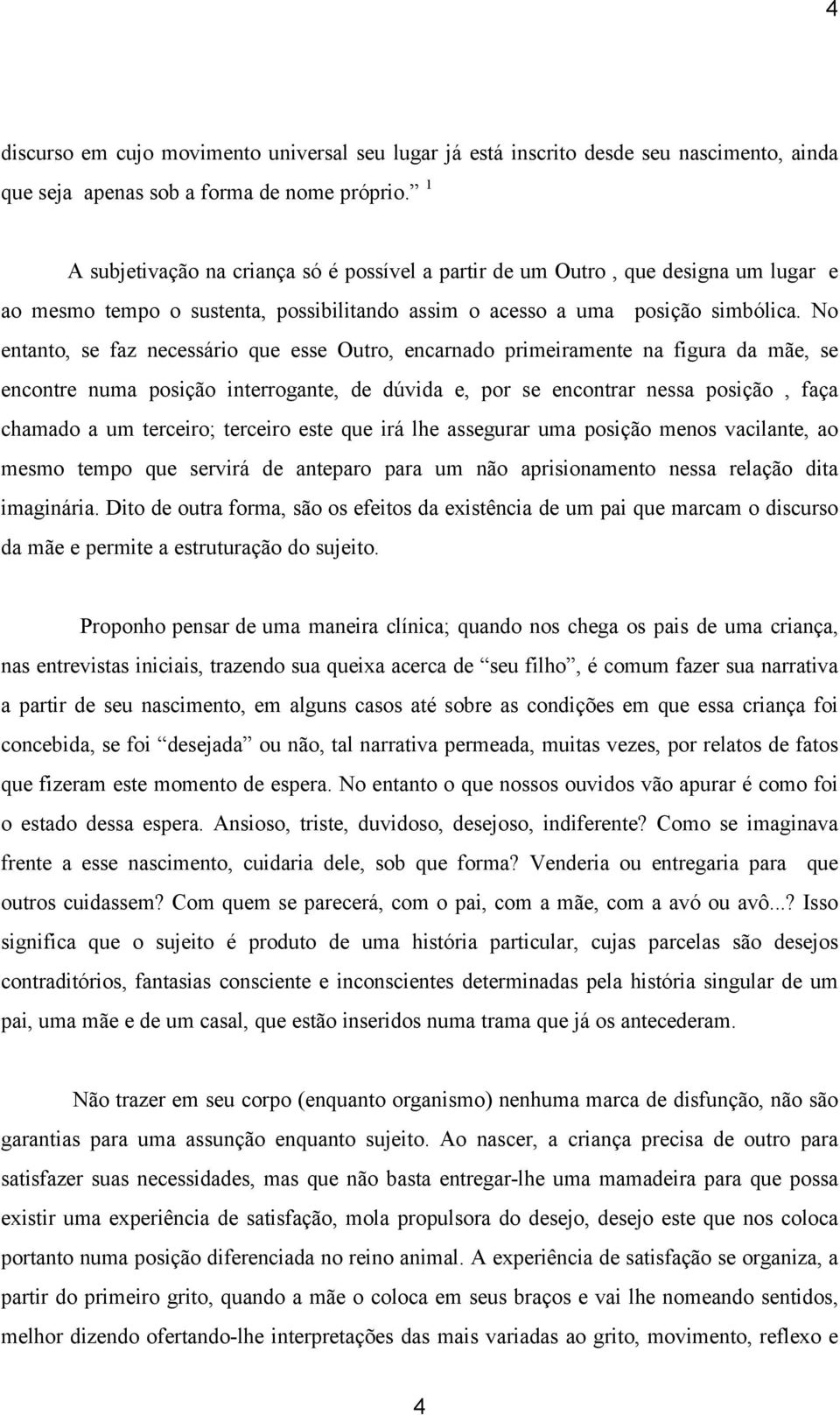 No entanto, se faz necessário que esse Outro, encarnado primeiramente na figura da mãe, se encontre numa posição interrogante, de dúvida e, por se encontrar nessa posição, faça chamado a um terceiro;