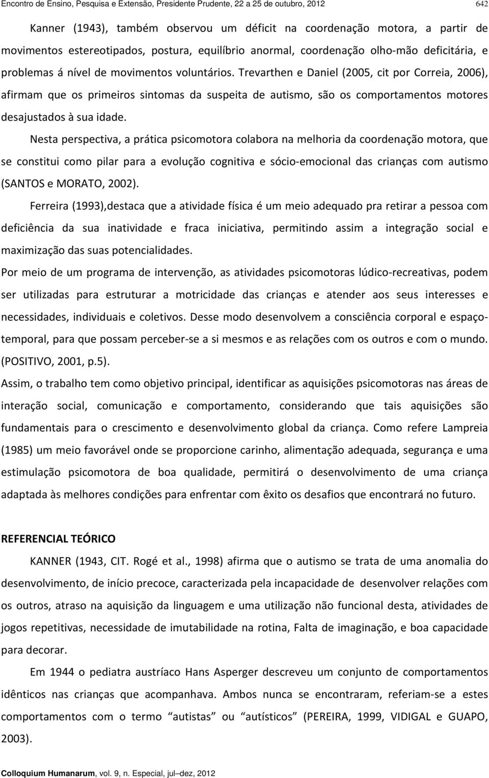 Trevarthen e Daniel (2005, cit por Correia, 2006), afirmam que os primeiros sintomas da suspeita de autismo, são os comportamentos motores desajustados à sua idade.