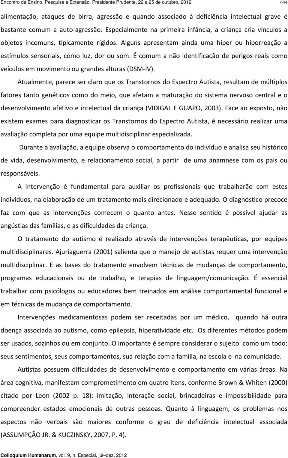 Alguns apresentam ainda uma hiper ou hiporreação a estímulos sensoriais, como luz, dor ou som. É comum a não identificação de perigos reais como veículos em movimento ou grandes alturas (DSM IV).