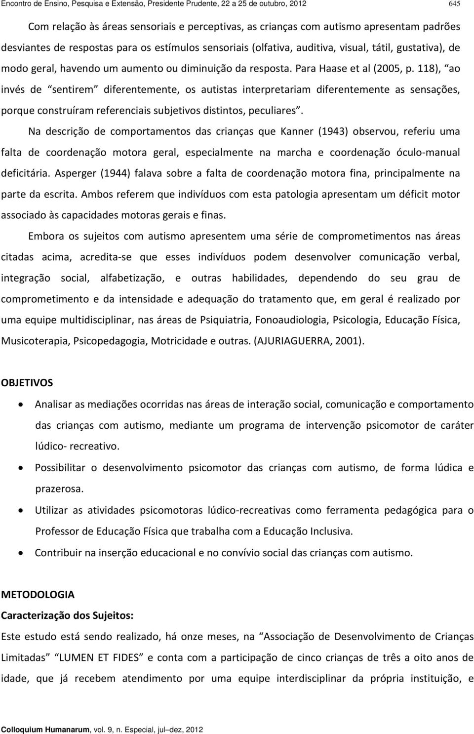 118), ao invés de sentirem diferentemente, os autistas interpretariam diferentemente as sensações, porque construíram referenciais subjetivos distintos, peculiares.