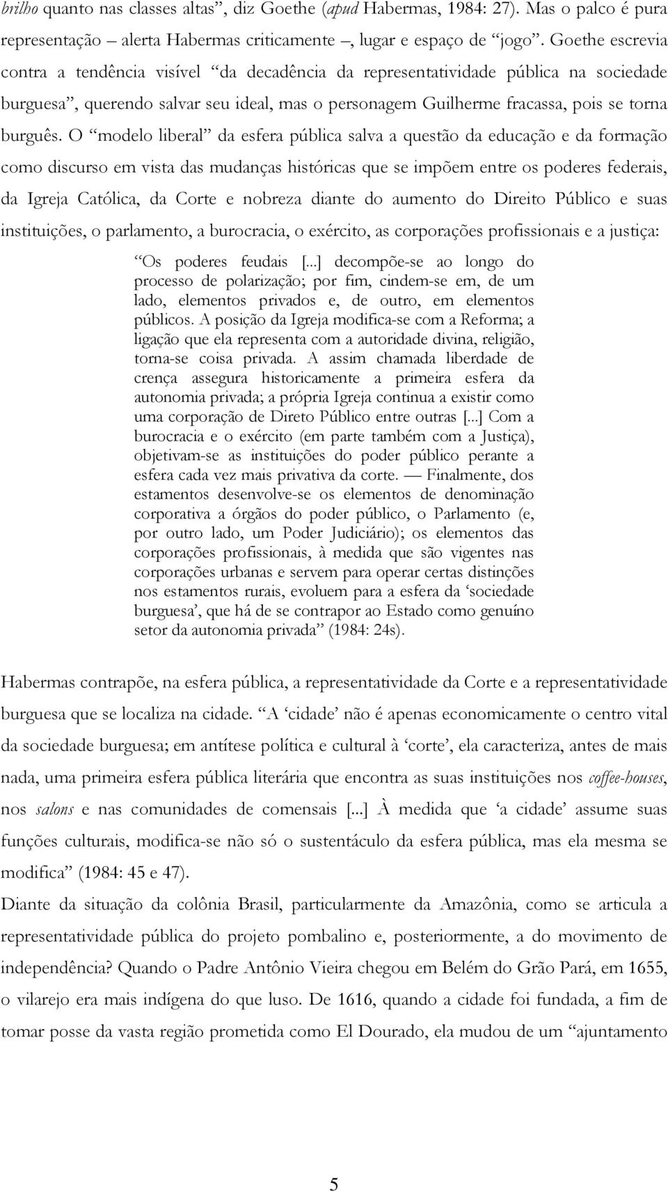 O modelo liberal da esfera pública salva a questão da educação e da formação como discurso em vista das mudanças históricas que se impõem entre os poderes federais, da Igreja Católica, da Corte e