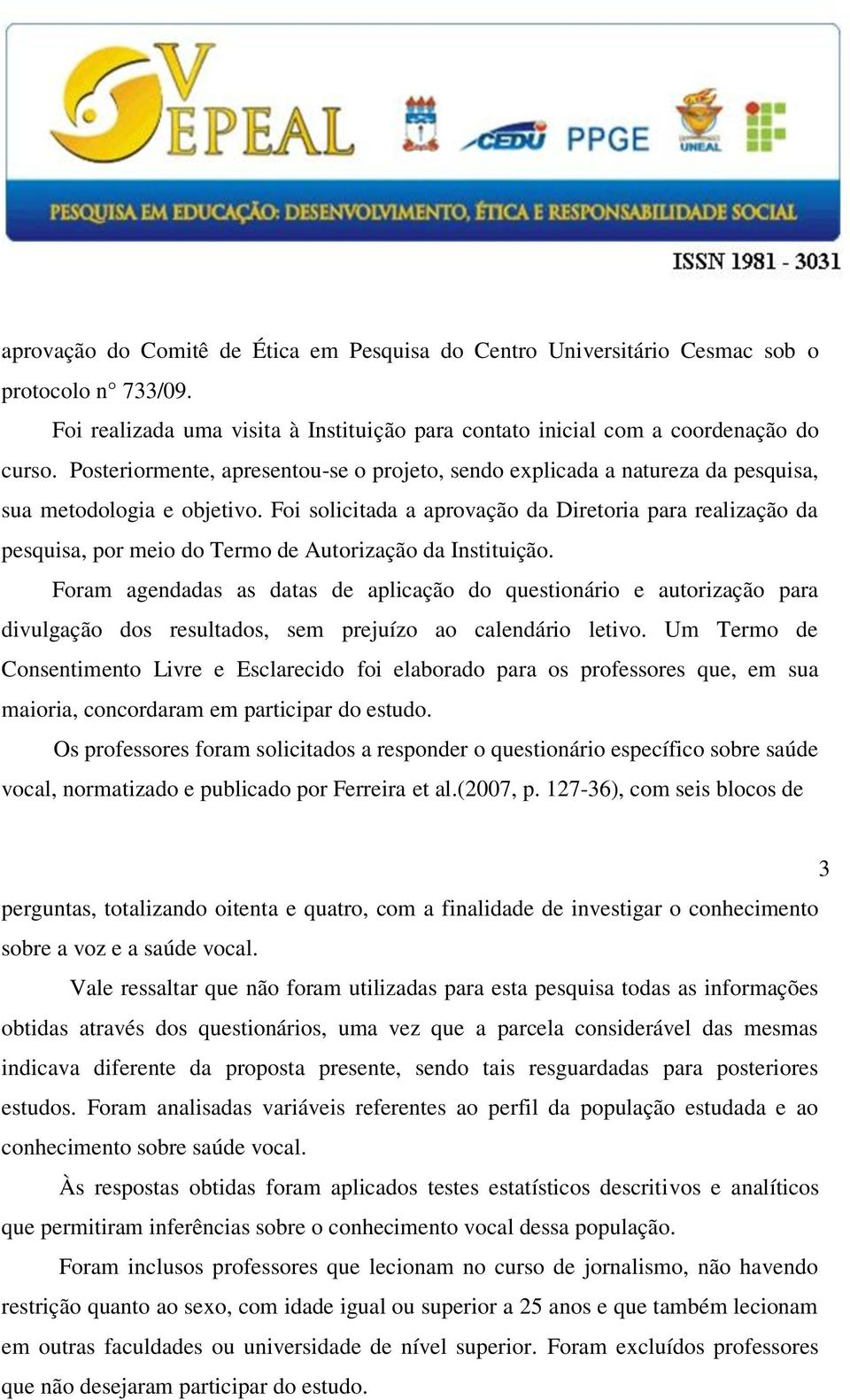 Foi solicitada a aprovação da Diretoria para realização da pesquisa, por meio do Termo de Autorização da Instituição.