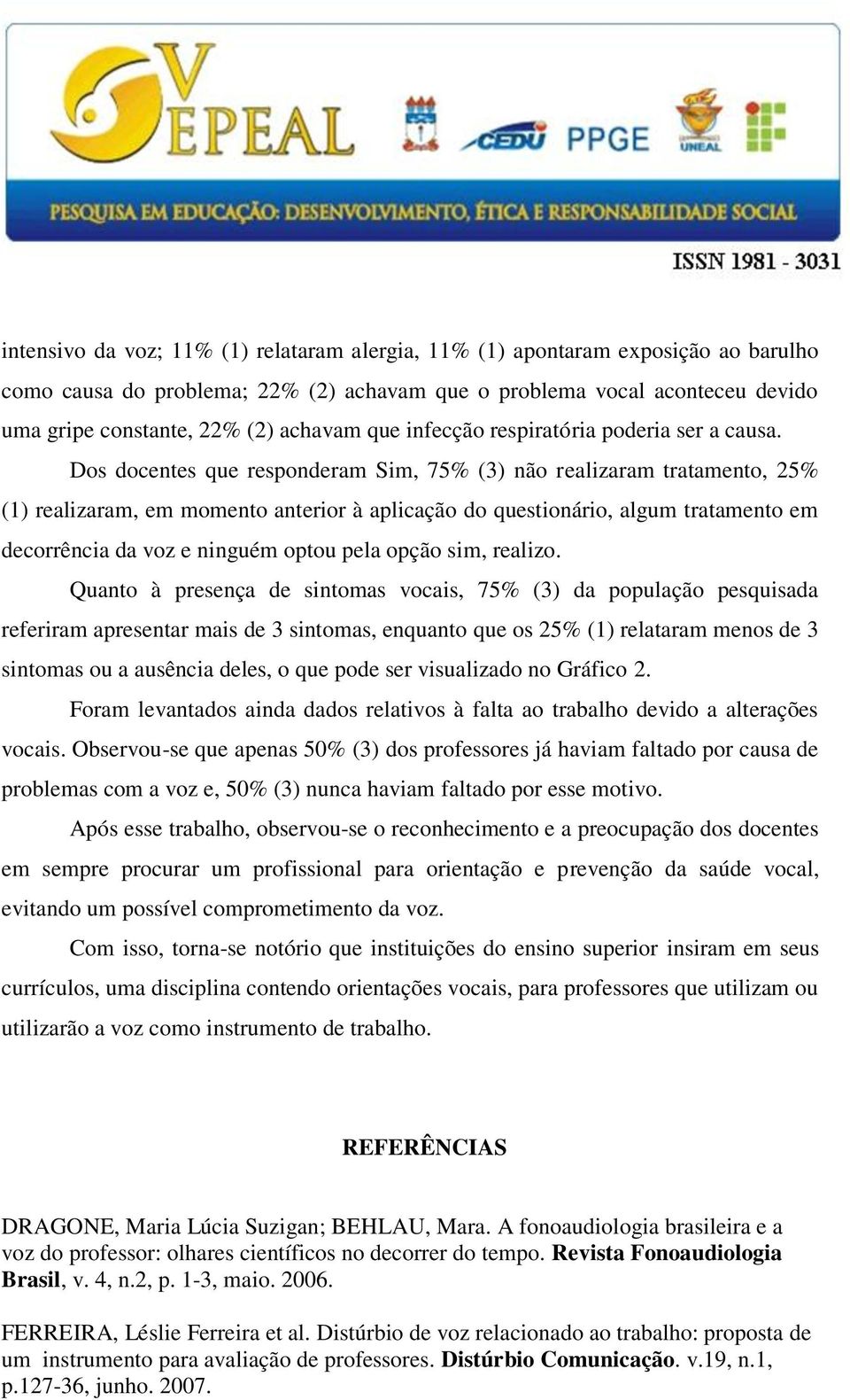 Dos docentes que responderam Sim, 75% (3) não realizaram tratamento, 25% (1) realizaram, em momento anterior à aplicação do questionário, algum tratamento em decorrência da voz e ninguém optou pela