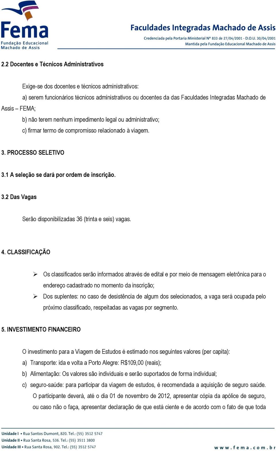 4. CLASSIFICAÇÃO Os classificados serão informados através de edital e por meio de mensagem eletrônica para o endereço cadastrado no momento da inscrição; Dos suplentes: no caso de desistência de