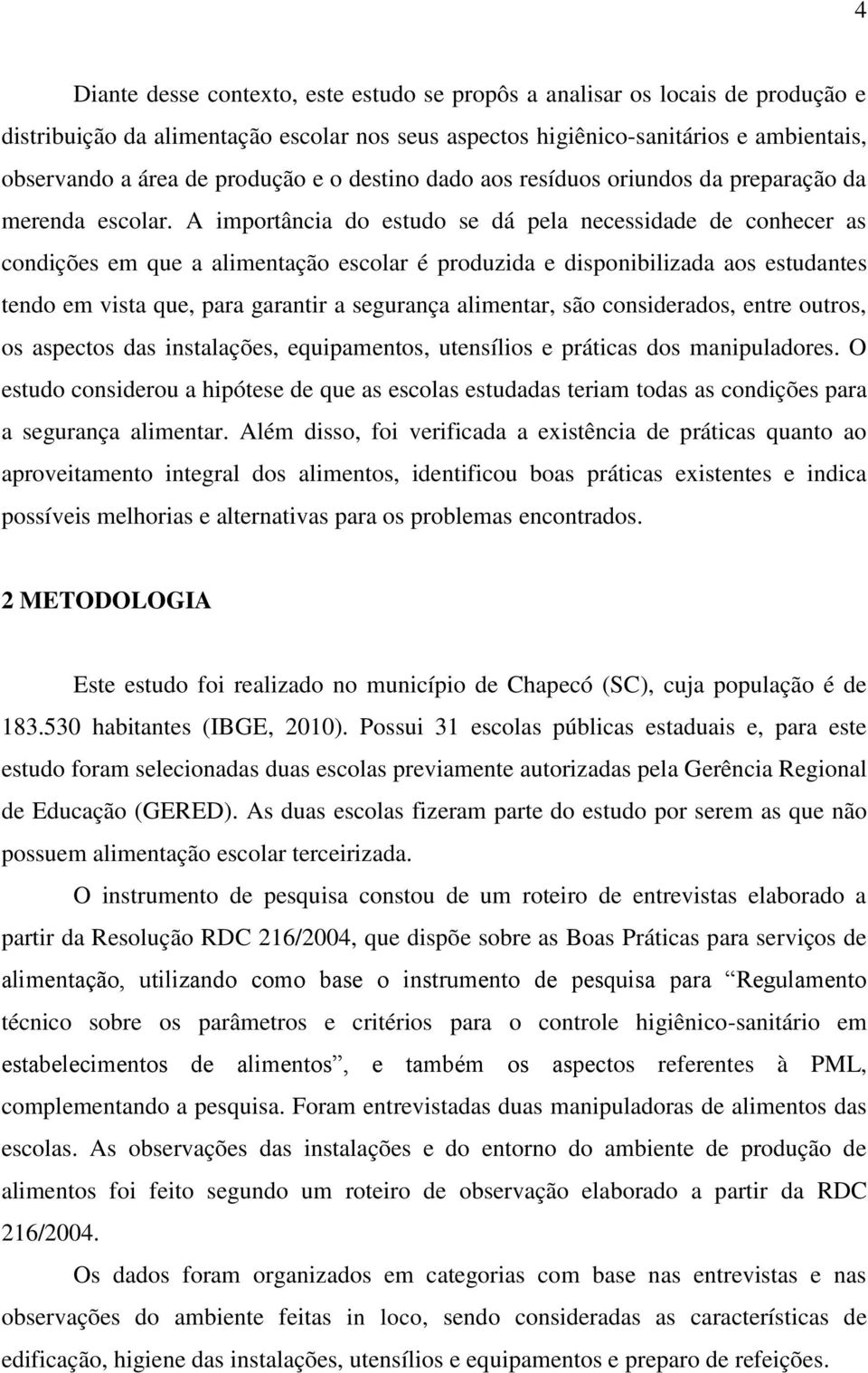 A importância do estudo se dá pela necessidade de conhecer as condições em que a alimentação escolar é produzida e disponibilizada aos estudantes tendo em vista que, para garantir a segurança