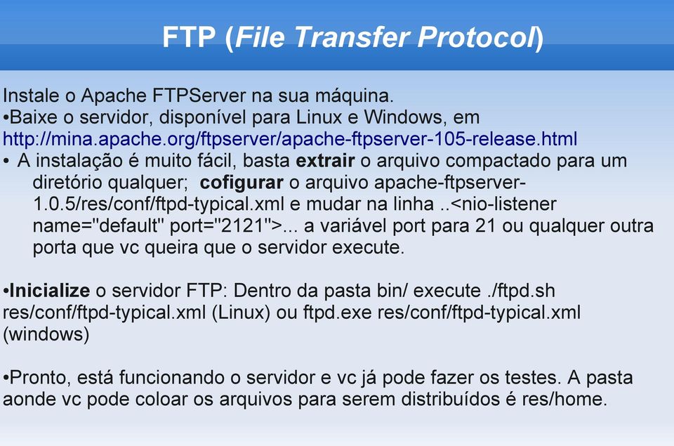 .<nio-listener name="default" port="2121">... a variável port para 21 ou qualquer outra porta que vc queira que o servidor execute. Inicialize o servidor FTP: Dentro da pasta bin/ execute./ftpd.